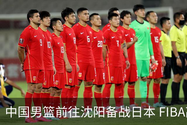 中国男篮前往沈阳备战日本 FIBA高度评价杨瀚森