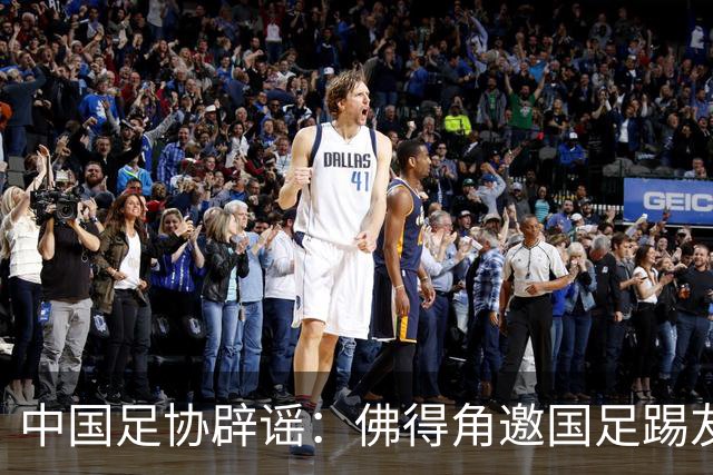 中国足协辟谣：佛得角邀国足踢友谊赛被婉拒为不实信息
