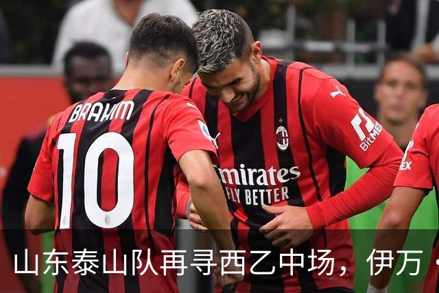 山东泰山队再寻西乙中场，伊万·莫兰特能否打破洛佩斯的魔咒？