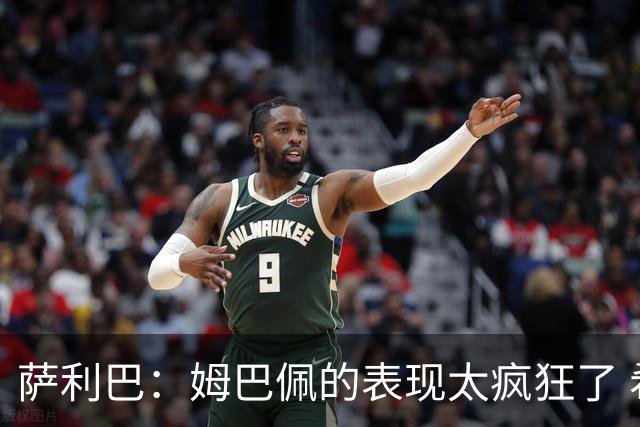 萨利巴：姆巴佩的表现太疯狂了 希望他一整个赛事都能不断进球
